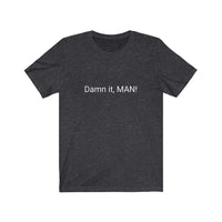 “Damn it man” Uni-sex Tee